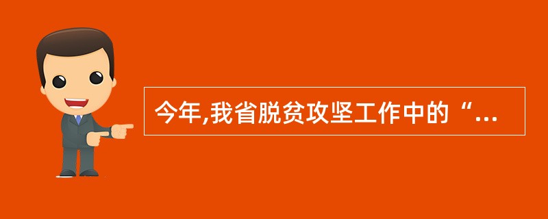 今年,我省脱贫攻坚工作中的“八个一批”指发展产业脱贫一批;易地搬迁脱贫一批;生态