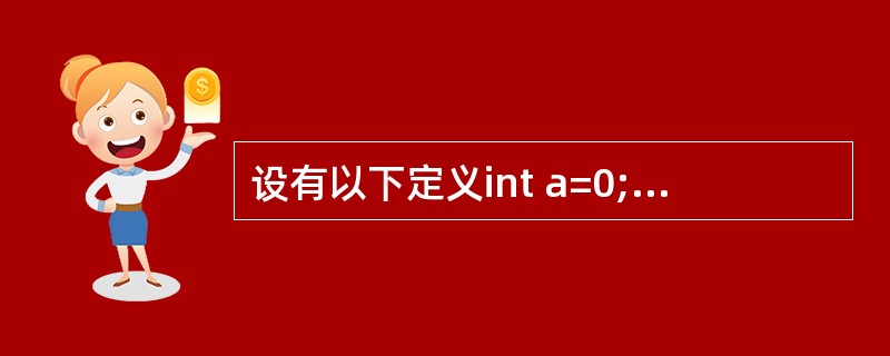 设有以下定义int a=0; double b=1.25; char c=’A’