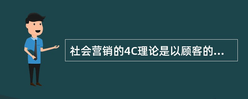 社会营销的4C理论是以顾客的A、满意度为中心B、利益为中心C、购买力为中心D、需