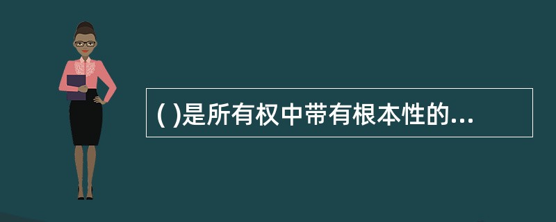 ( )是所有权中带有根本性的一项权能。