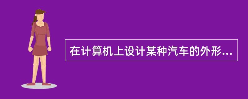 在计算机上设计某种汽车的外形属于哪一类计算机应用领域( )。