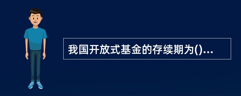 我国开放式基金的存续期为()。A、5年B、15年C、15年£­50年D、一般无期