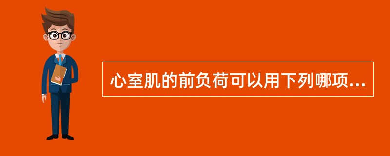 心室肌的前负荷可以用下列哪项来间接表示( )