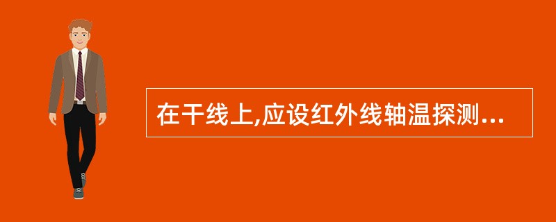 在干线上,应设红外线轴温探测网,轴温探测站的间距一般按( )设置。