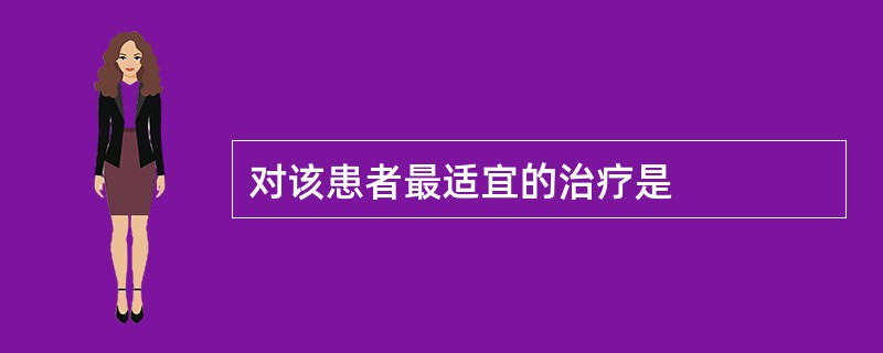 对该患者最适宜的治疗是