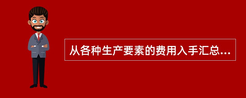 从各种生产要素的费用入手汇总得到总成本费用,不管商品的种类,以此计算总成本费用,