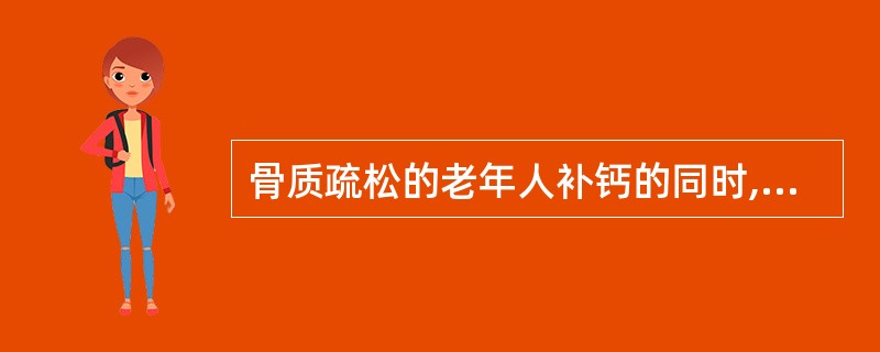 骨质疏松的老年人补钙的同时,应注意补充维生素D。()