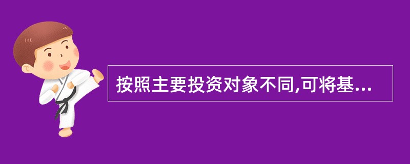 按照主要投资对象不同,可将基金分为( )。A、股票基金、债券基金、保本基金、ET