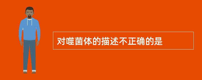 对噬菌体的描述不正确的是
