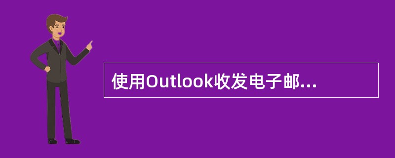 使用Outlook收发电子邮件,以下说法错误的是()。