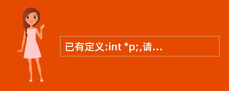 已有定义:int *p;,请写出完整的语句,利用malloc函数使p指向一个整型