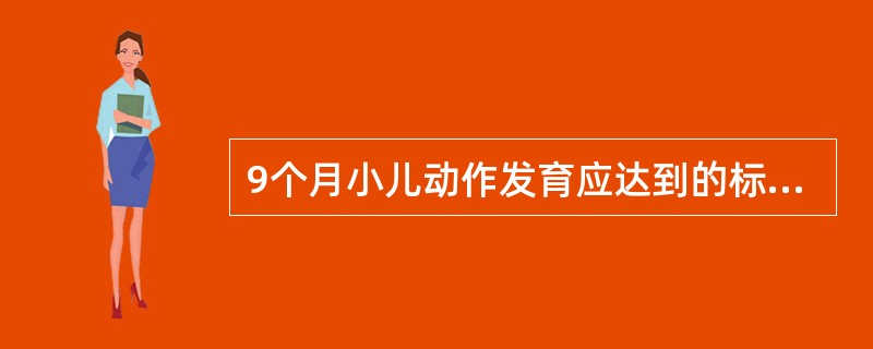 9个月小儿动作发育应达到的标准是( )