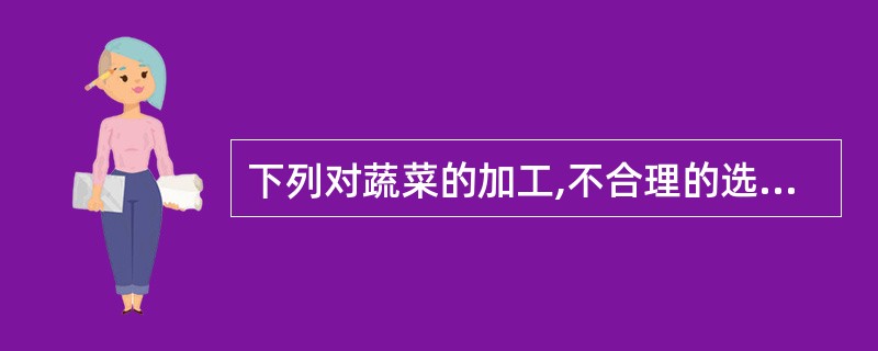 下列对蔬菜的加工,不合理的选项是()