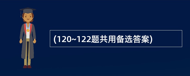 (120~122题共用备选答案)