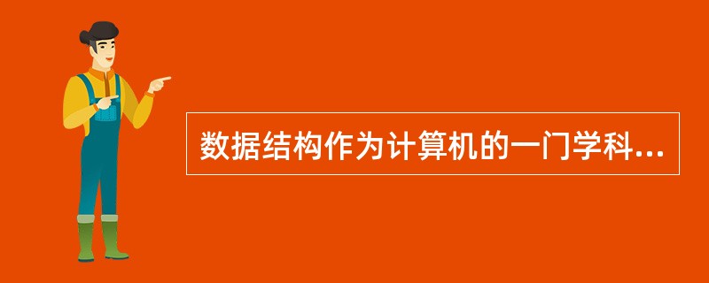 数据结构作为计算机的一门学科,主要研究数据的逻辑结构、对各种数据结构进行的运算以