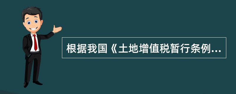 根据我国《土地增值税暂行条例》的规定,在计算土地增值税的扣除项目时,转让房地产时