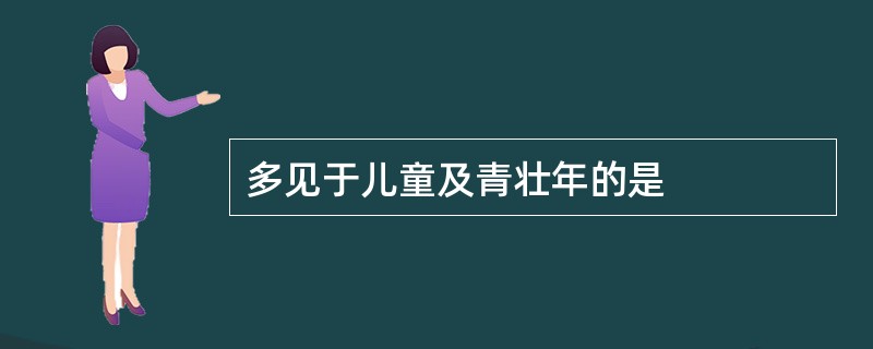 多见于儿童及青壮年的是