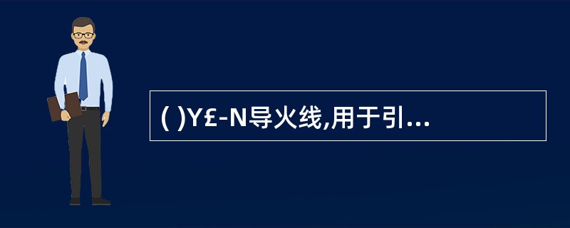 ( )Y£­N导火线,用于引爆火雷管。由于它点燃后,自身是一发火体,因此不能在有