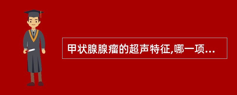 甲状腺腺瘤的超声特征,哪一项不正确