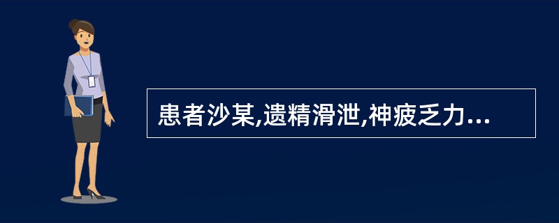 患者沙某,遗精滑泄,神疲乏力,腰痛耳鸣,舌淡苔自,脉细弱。治宜选用( )