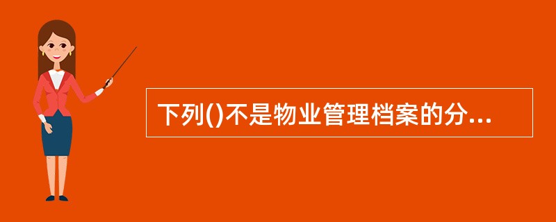 下列()不是物业管理档案的分类方法。