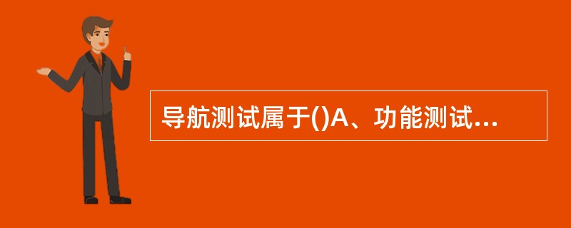 导航测试属于()A、功能测试B、性能测试C、可用性£¯可靠性测试D、压力测试 -