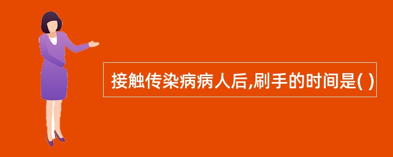 接触传染病病人后,刷手的时间是( )