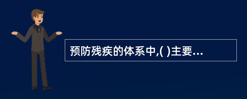 预防残疾的体系中,( )主要预防致残性伤害和残疾发生。