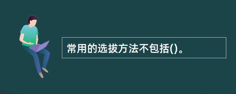 常用的选拔方法不包括()。