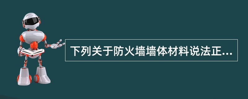 下列关于防火墙墙体材料说法正确的是( )A、防火墙的耐火极限一般要求为4.00h