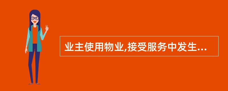 业主使用物业,接受服务中发生的风险包括()。