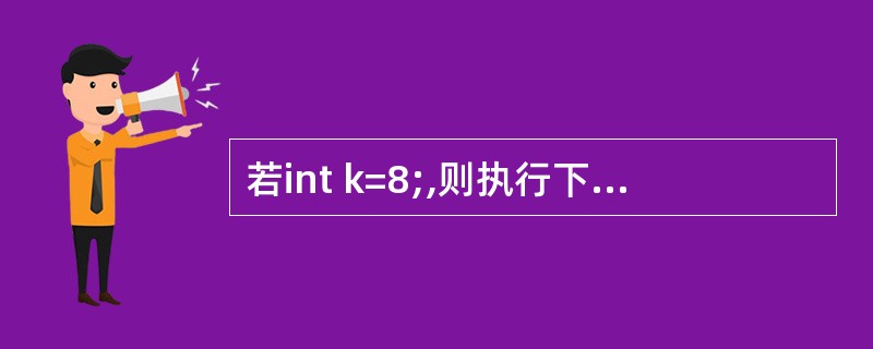 若int k=8;,则执行下列程序后,变量k的正确结果是main(){ int