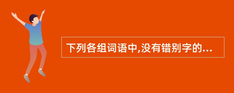 下列各组词语中,没有错别字的一组是( )。