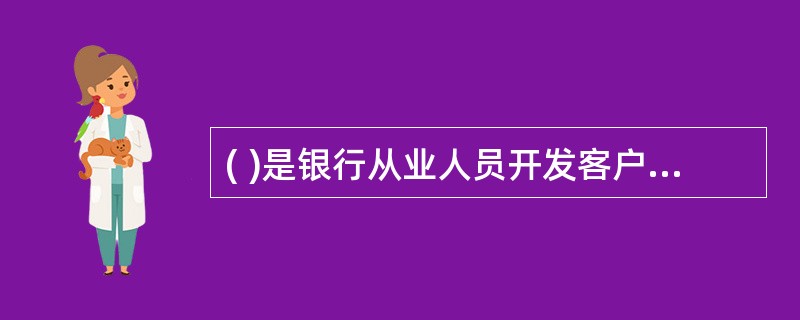 ( )是银行从业人员开发客户的关键环节。