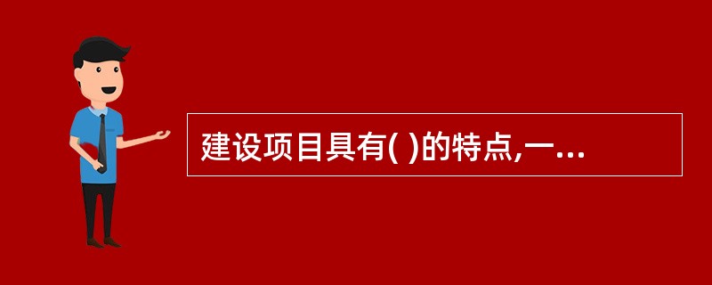 建设项目具有( )的特点,一旦投资下去,工程建起来了,设备安装起来了,即使发现错