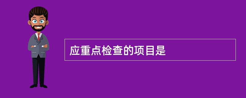 应重点检查的项目是