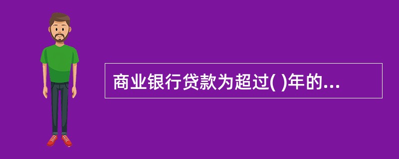 商业银行贷款为超过( )年的长期贷款时,需要特别报经人民银行备案。