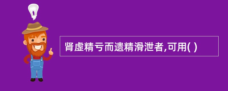 肾虚精亏而遗精滑泄者,可用( )