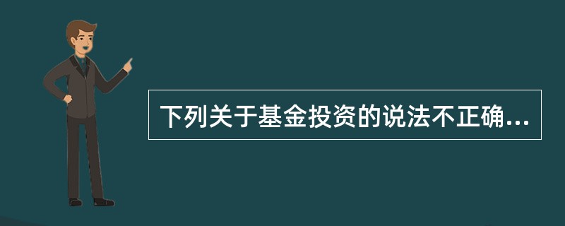 下列关于基金投资的说法不正确的是( )。