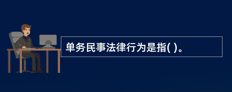 单务民事法律行为是指( )。