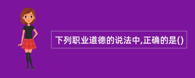 下列职业道德的说法中,正确的是()