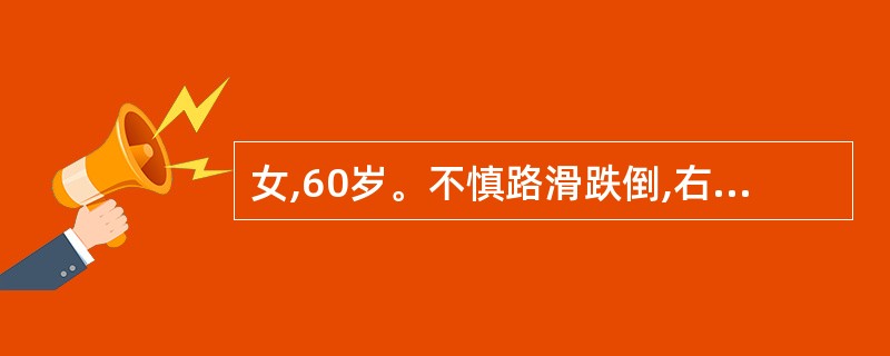 女,60岁。不慎路滑跌倒,右臀部着地扶起不能行走,右髋部明显压痛,经X线摄片诊断