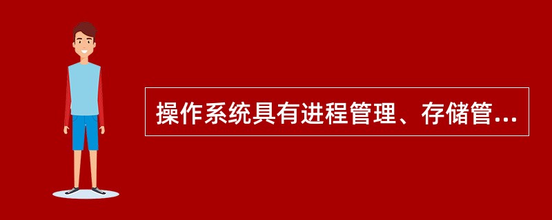 操作系统具有进程管理、存储管理、文件管理和设备管理的功能。在以下有关的描述中,(