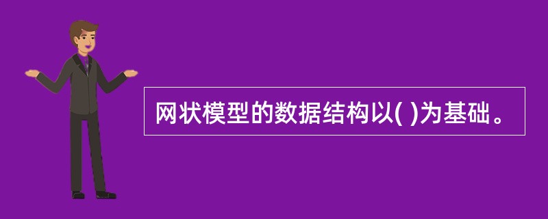 网状模型的数据结构以( )为基础。