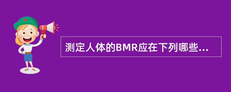 测定人体的BMR应在下列哪些条件下进行( )