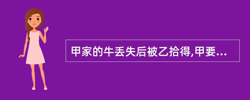 甲家的牛丢失后被乙拾得,甲要求乙返还该牛,乙提出了下列请求,依法应予支持的是(