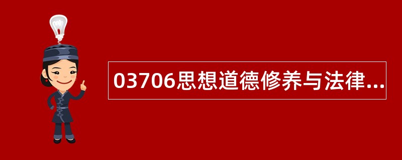 03706思想道德修养与法律基础题库