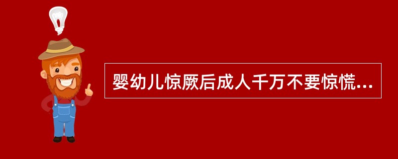 婴幼儿惊厥后成人千万不要惊慌失措，不可大声疾呼，（）。