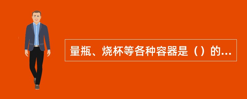 量瓶、烧杯等各种容器是（）的设备和材料。