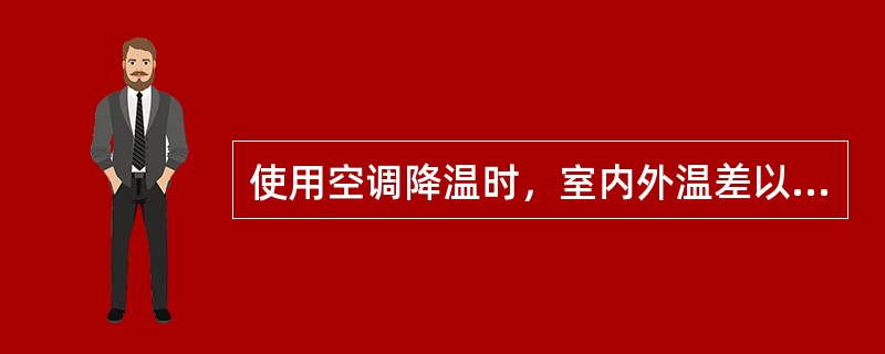 使用空调降温时，室内外温差以不超过（）为宜。